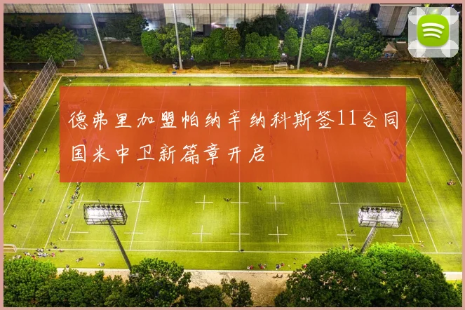 德弗里加盟帕纳辛纳科斯签11合同国米中卫新篇章开启