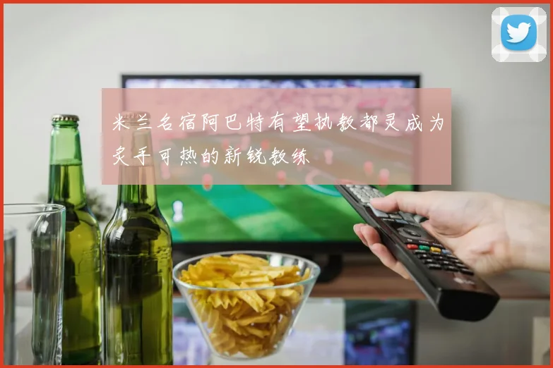 米兰名宿阿巴特有望执教都灵成为炙手可热的新锐教练