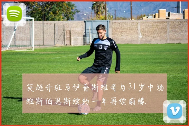 英超升班马伊普斯维奇与31岁中场维斯伯恩斯续约一年再续前缘