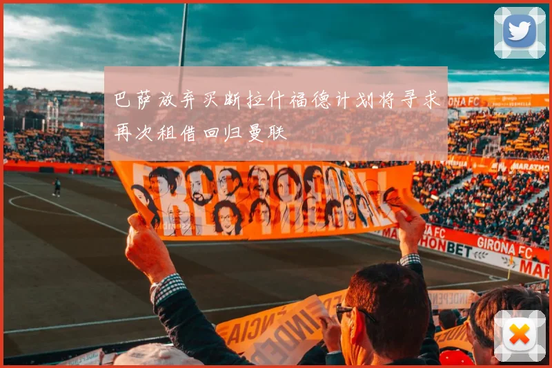 巴萨放弃买断拉什福德计划将寻求再次租借回归曼联